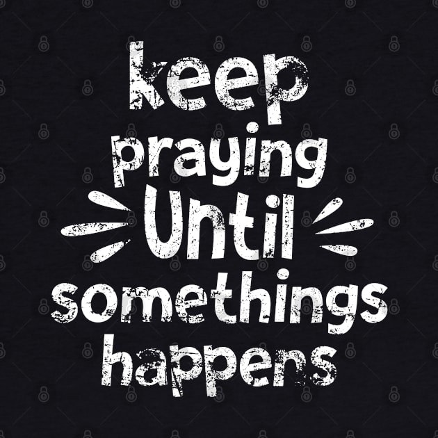 Keep Praying Until Something Happens by Madelyn_Frere